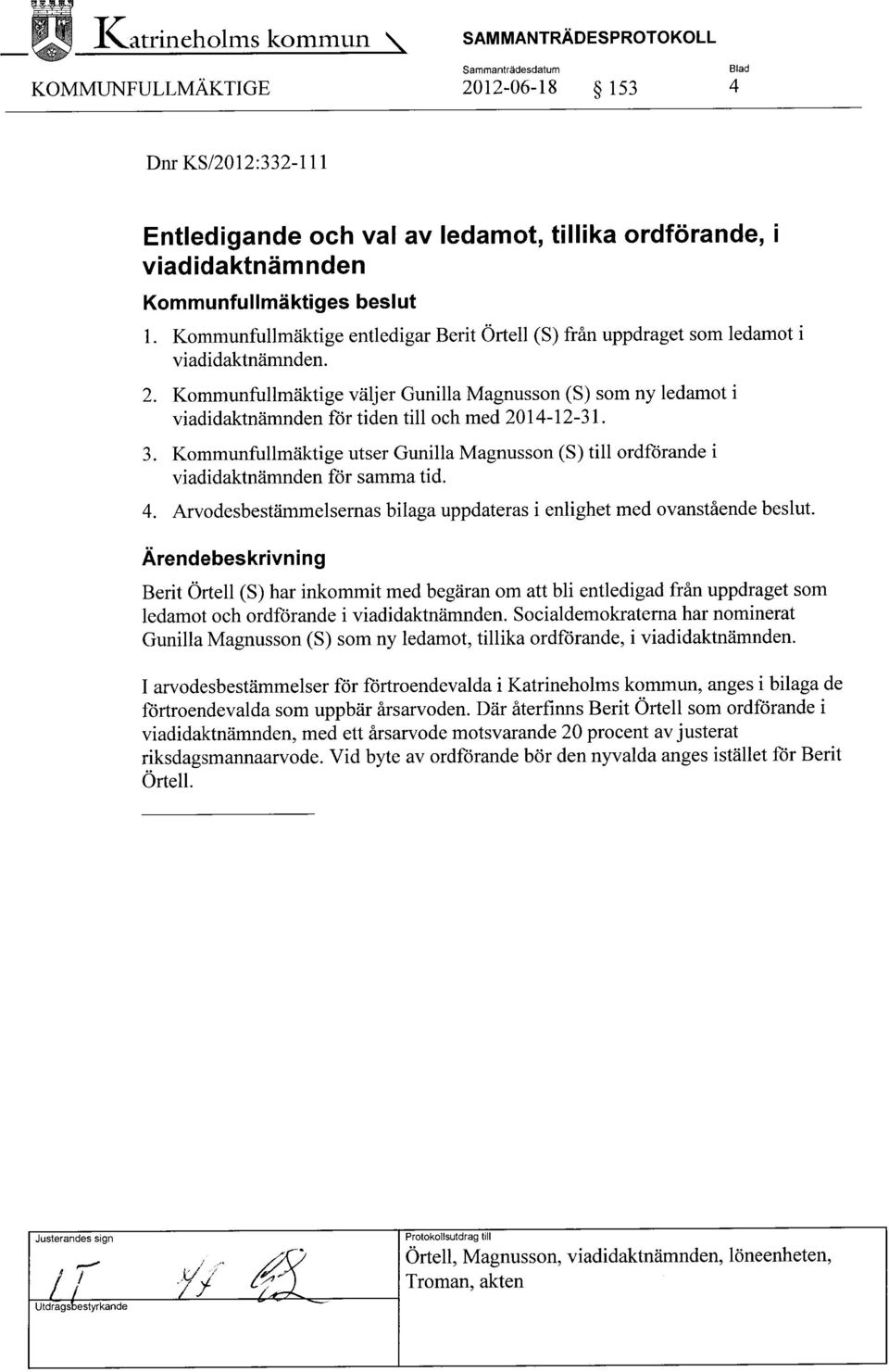 Kommunfullmäktige väljer Gunilla Magnusson (S) som ny ledamot i viadidaktnämnden för tiden till och med 2014-12-31. 3.