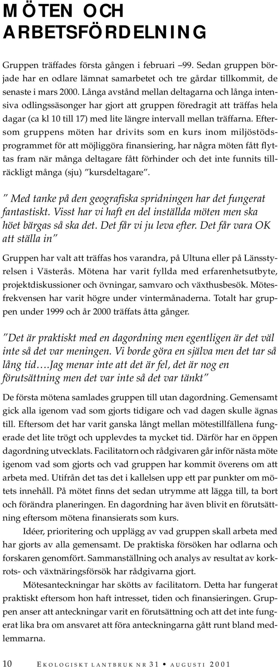 Eftersom gruppens möten har drivits som en kurs inom miljöstödsprogrammet för att möjliggöra finansiering, har några möten fått flyttas fram när många deltagare fått förhinder och det inte funnits