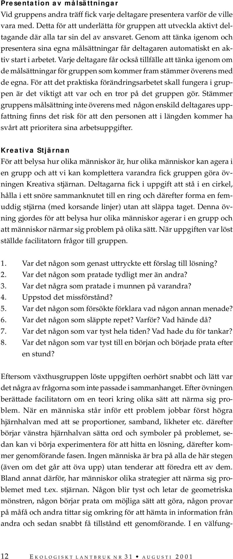 Genom att tänka igenom och presentera sina egna målsättningar får deltagaren automatiskt en aktiv start i arbetet.