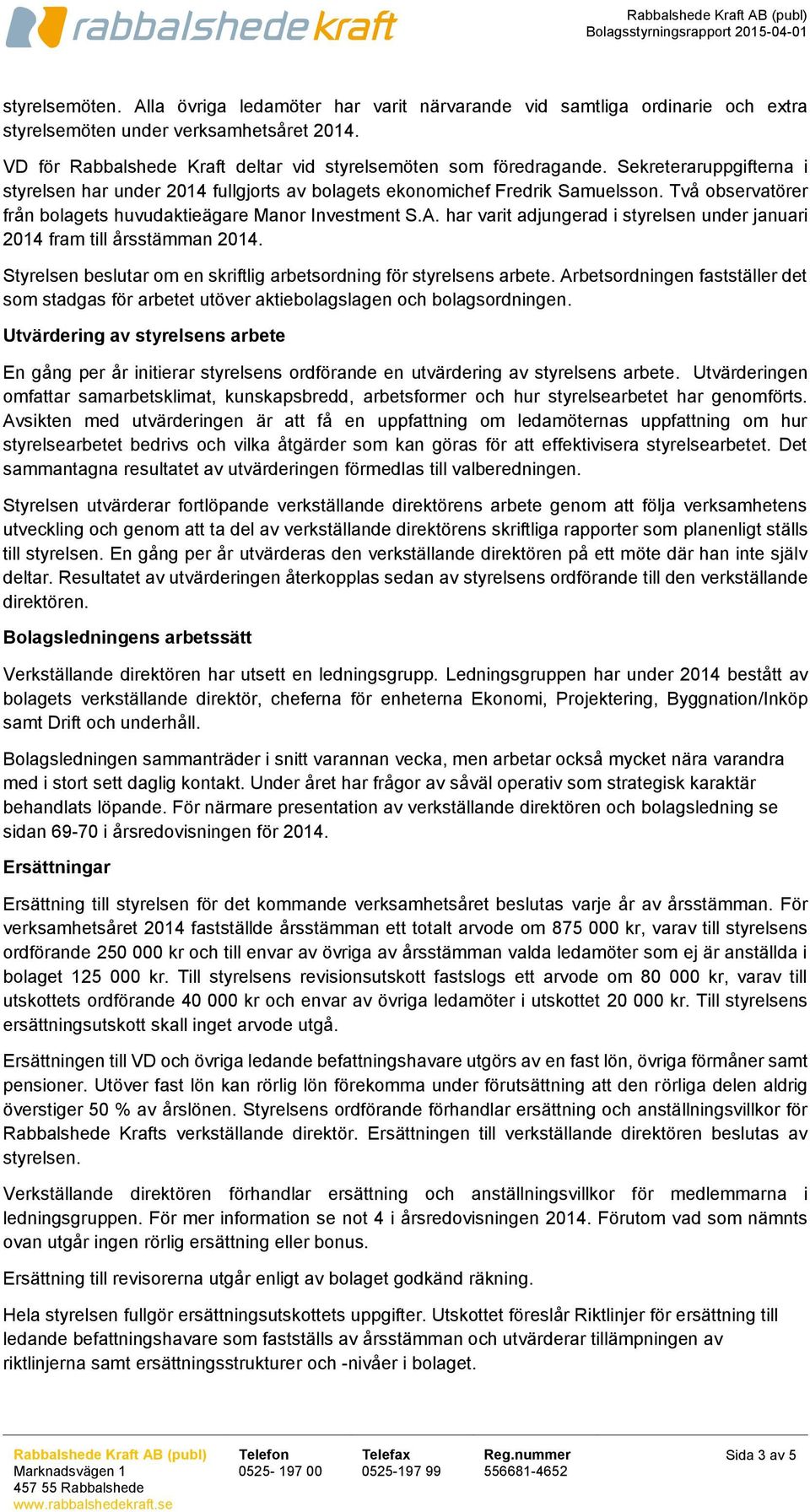 har varit adjungerad i styrelsen under januari 2014 fram till årsstämman 2014. Styrelsen beslutar om en skriftlig arbetsordning för styrelsens arbete.