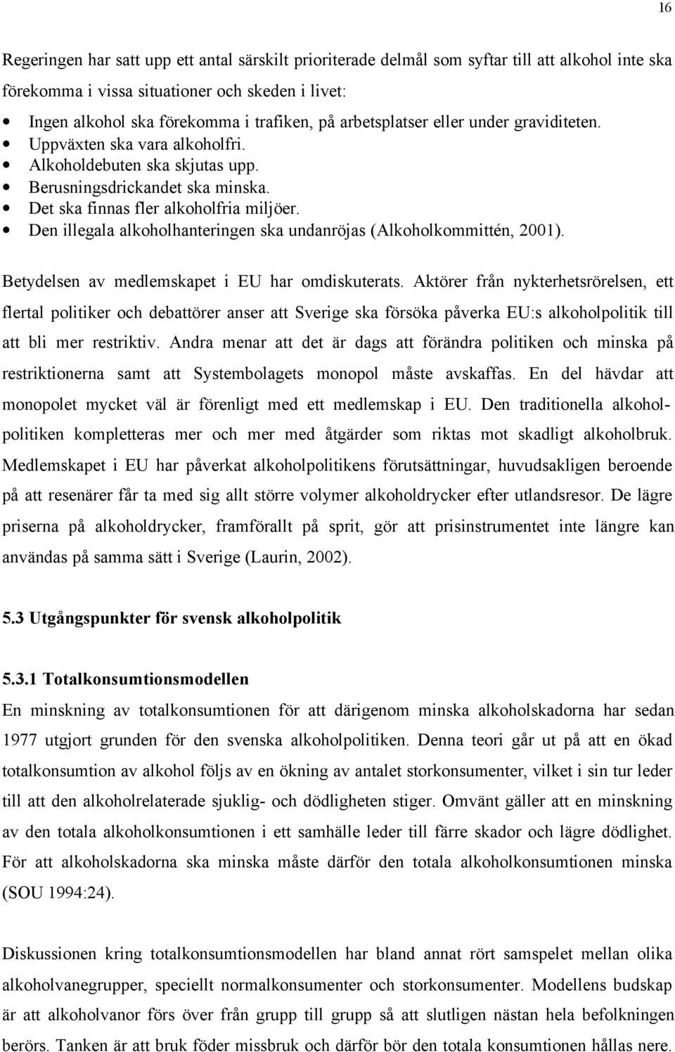 Den illegala alkoholhanteringen ska undanröjas (Alkoholkommittén, 2001). Betydelsen av medlemskapet i EU har omdiskuterats.
