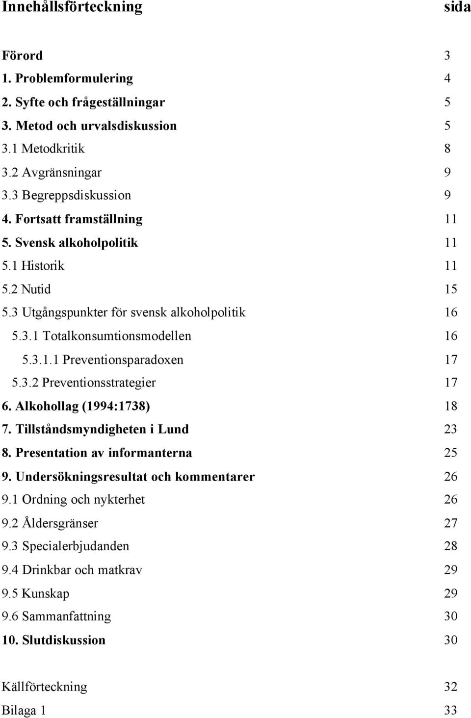 3.2 Preventionsstrategier 17 6. Alkohollag (1994:1738) 18 7. Tillståndsmyndigheten i Lund 23 8. Presentation av informanterna 25 9. Undersökningsresultat och kommentarer 26 9.