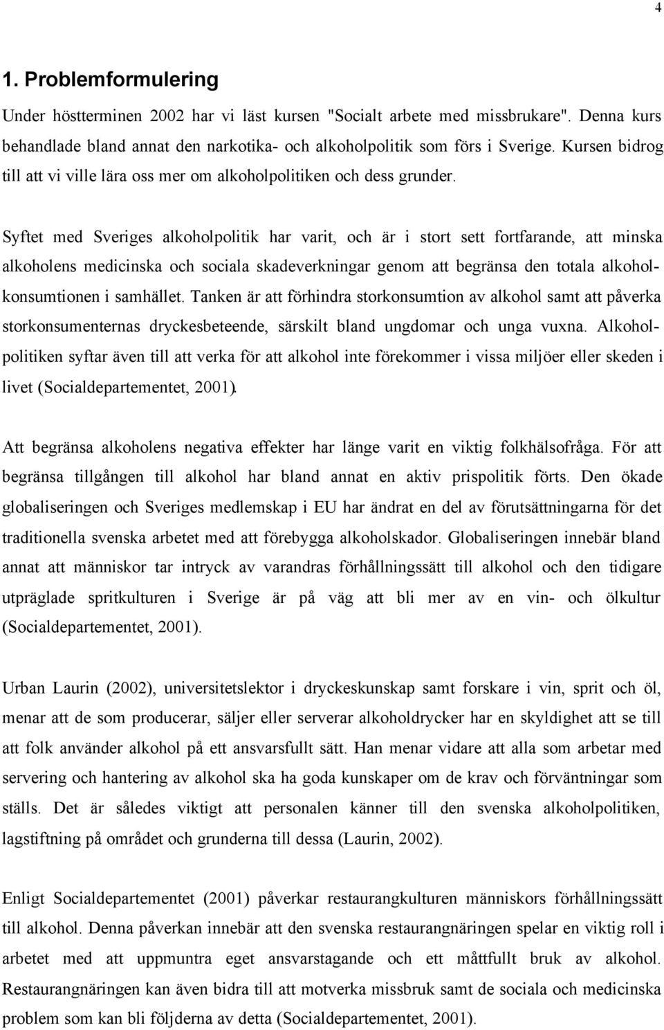 Syftet med Sveriges alkoholpolitik har varit, och är i stort sett fortfarande, att minska alkoholens medicinska och sociala skadeverkningar genom att begränsa den totala alkoholkonsumtionen i