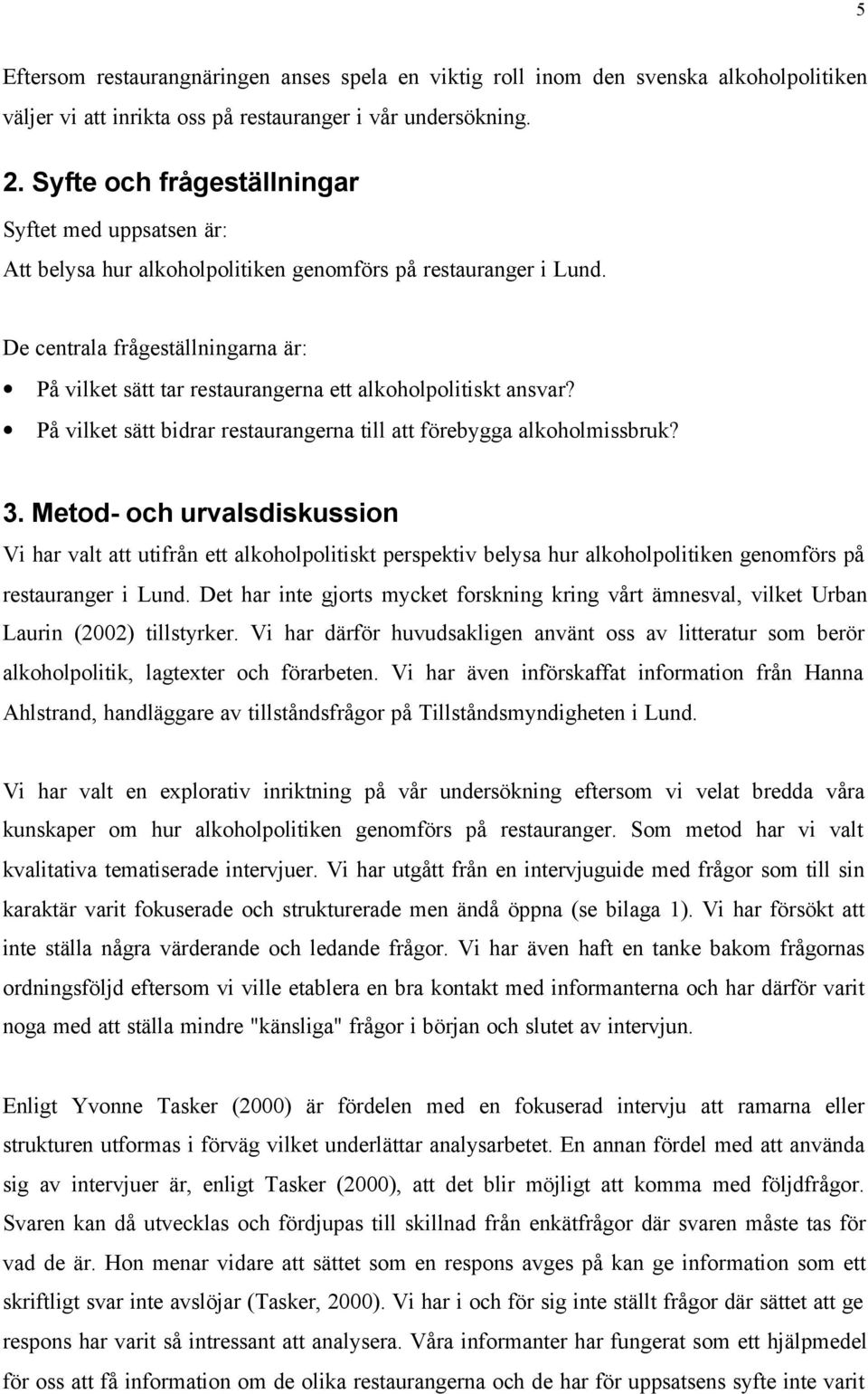 De centrala frågeställningarna är: På vilket sätt tar restaurangerna ett alkoholpolitiskt ansvar? På vilket sätt bidrar restaurangerna till att förebygga alkoholmissbruk? 3.