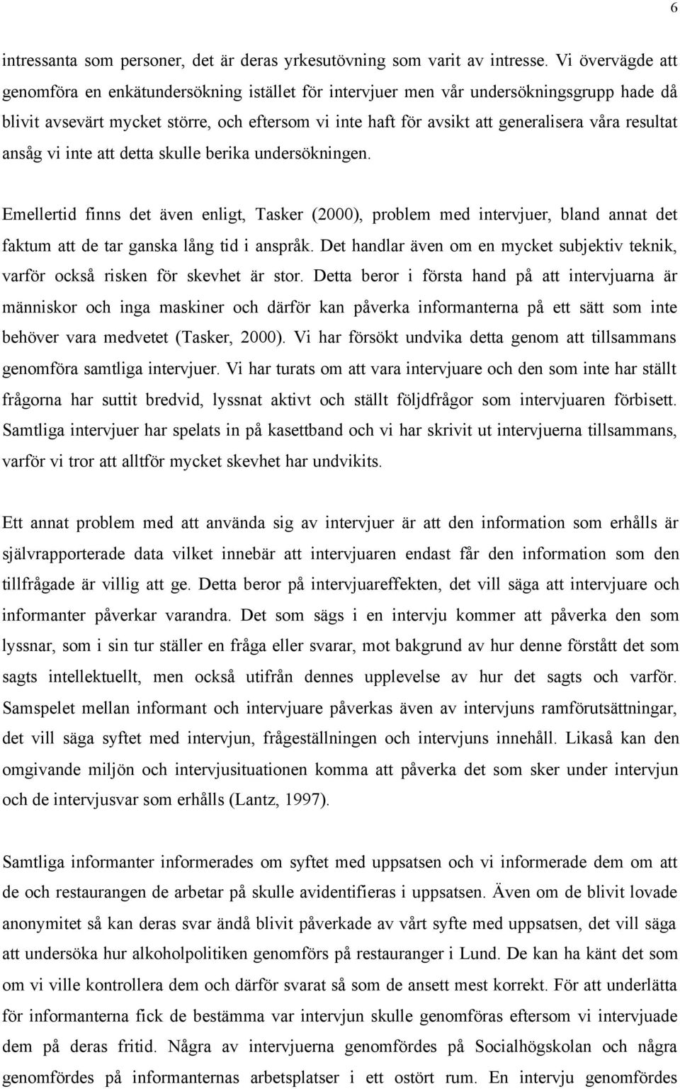 resultat ansåg vi inte att detta skulle berika undersökningen. Emellertid finns det även enligt, Tasker (2000), problem med intervjuer, bland annat det faktum att de tar ganska lång tid i anspråk.