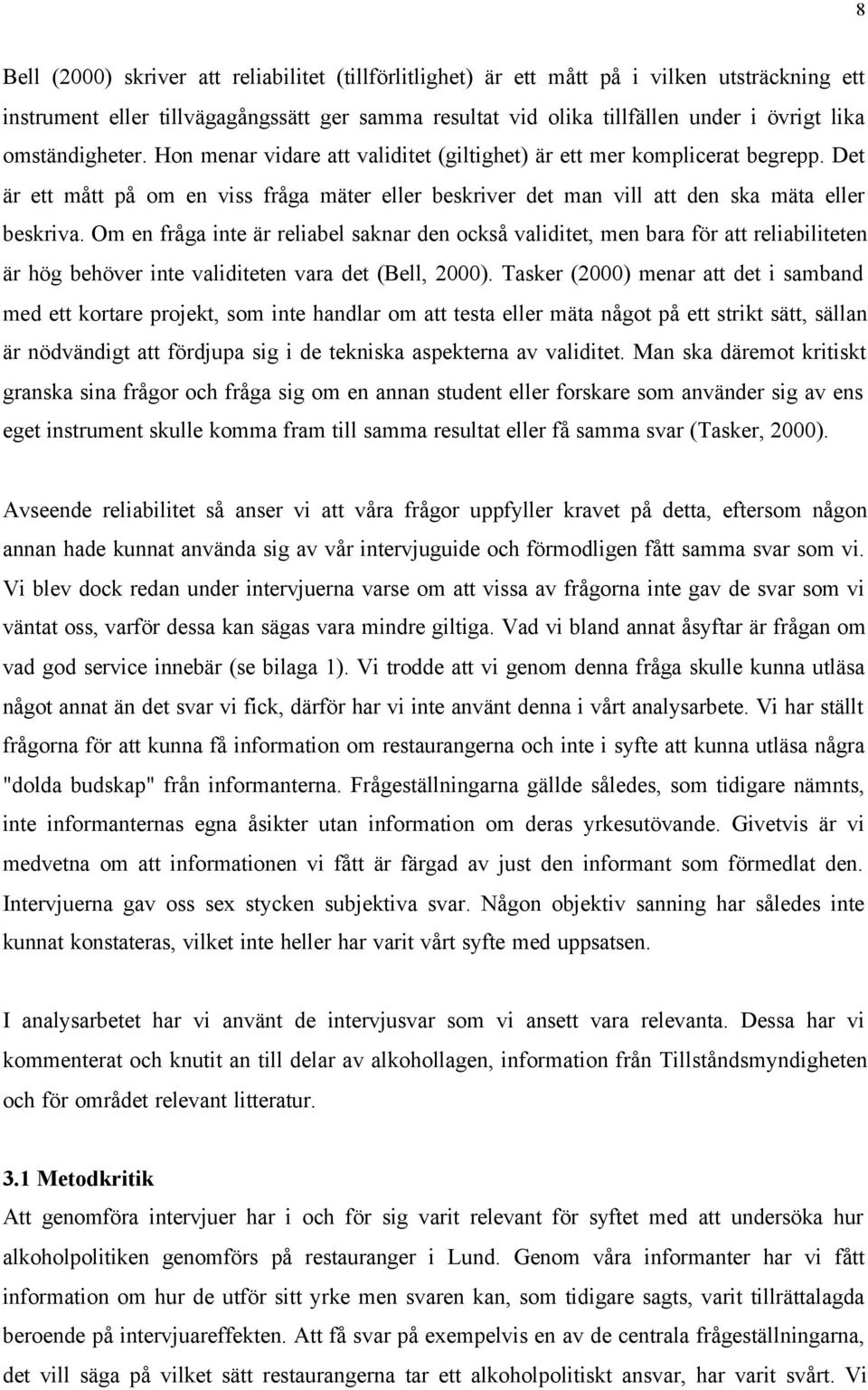 Om en fråga inte är reliabel saknar den också validitet, men bara för att reliabiliteten är hög behöver inte validiteten vara det (Bell, 2000).