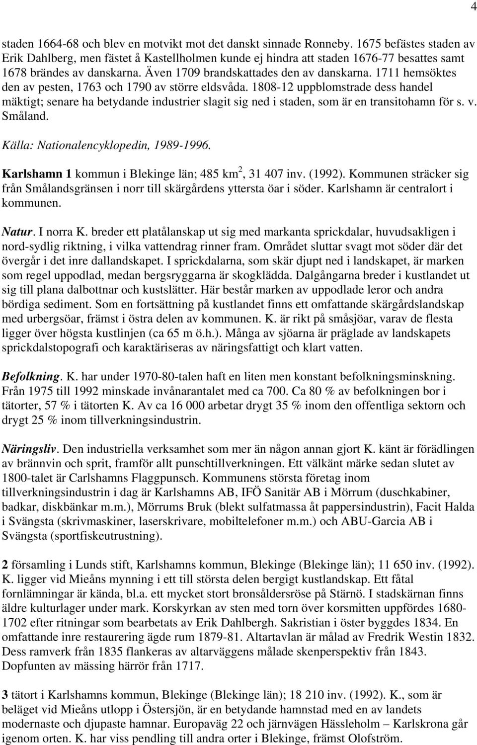 1711 hemsöktes den av pesten, 1763 och 1790 av större eldsvåda. 1808-12 uppblomstrade dess handel mäktigt; senare ha betydande industrier slagit sig ned i staden, som är en transitohamn för s. v.
