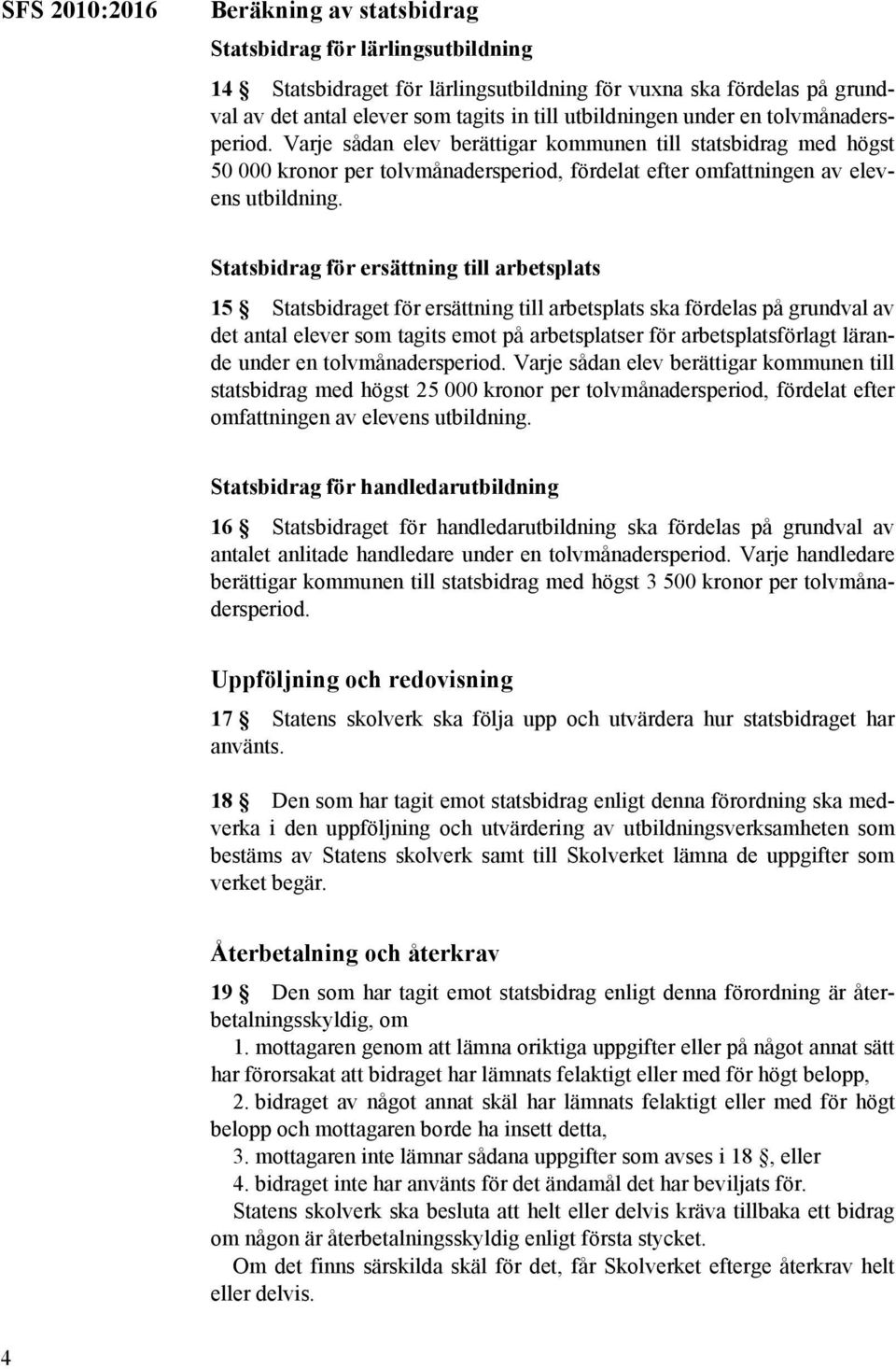 Statsbidrag för ersättning till arbetsplats 15 Statsbidraget för ersättning till arbetsplats ska fördelas på grundval av det antal elever som tagits emot på arbetsplatser för arbetsplatsförlagt