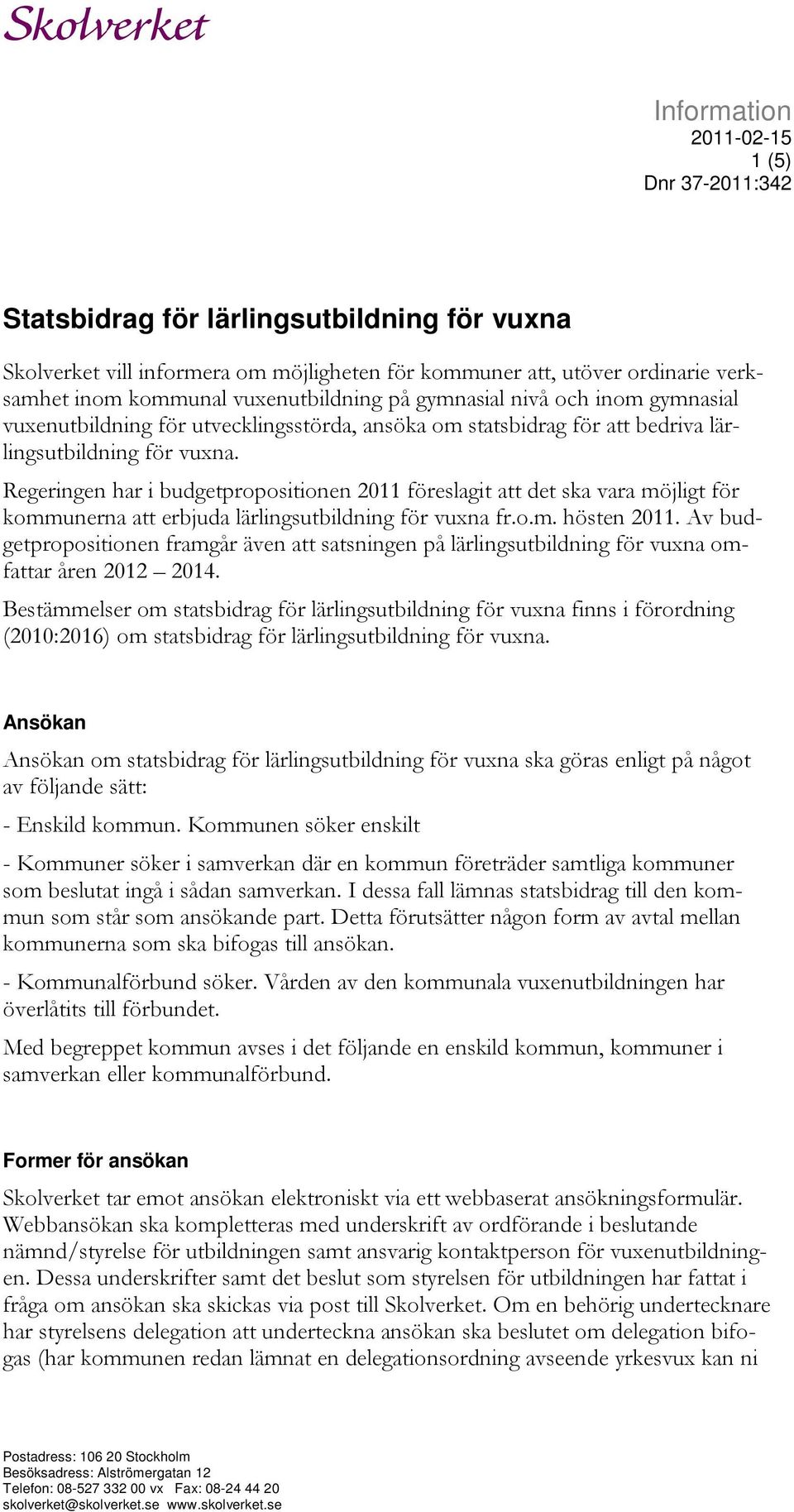 Regeringen har i budgetpropositionen 2011 föreslagit att det ska vara möjligt för kommunerna att erbjuda lärlingsutbildning för vuxna fr.o.m. hösten 2011.