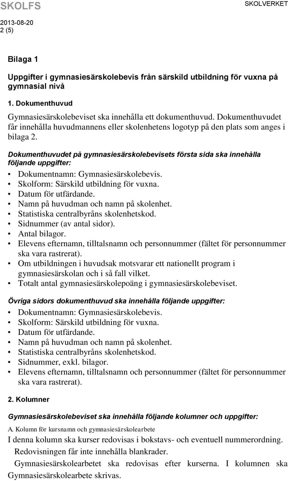 Dokumenthuvudet på gymnasiesärskolebevisets första sida ska innehålla följande uppgifter: Dokumentnamn: Gymnasiesärskolebevis. Skolform: Särskild utbildning för vuxna. Datum för utfärdande.