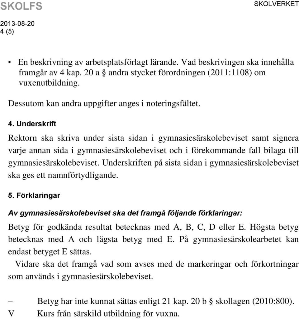 Underskrift Rektorn ska skriva under sista sidan i gymnasiesärskolebeviset samt signera varje annan sida i gymnasiesärskolebeviset och i förekommande fall bilaga till gymnasiesärskolebeviset.