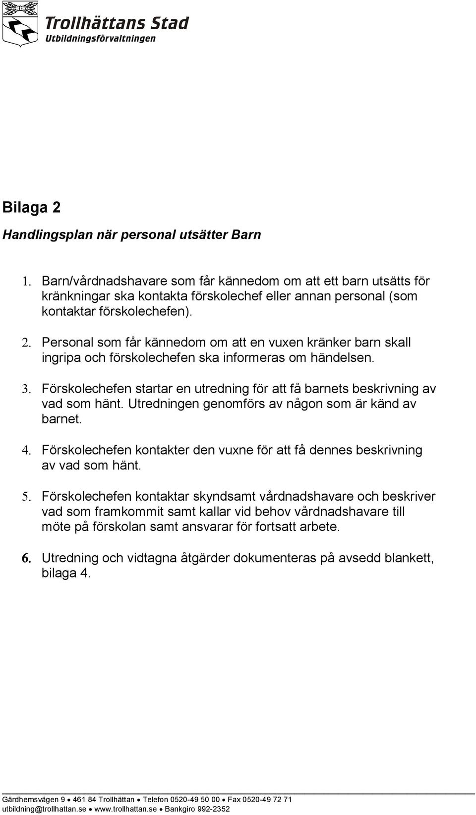 Förskolechefen startar en utredning för att få barnets beskrivning av vad som hänt. Utredningen genomförs av någon som är känd av barnet.