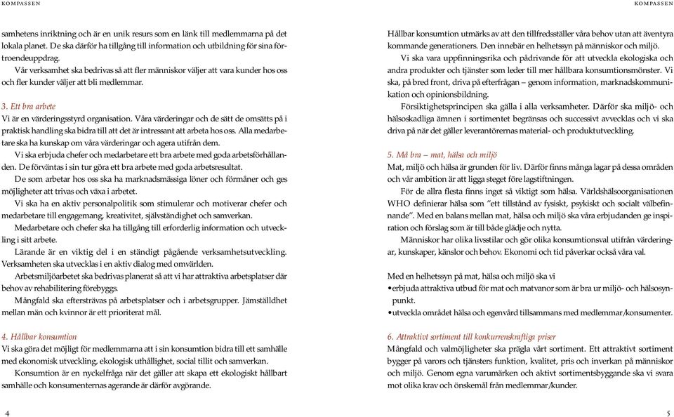 Våra värderingar och de sätt de omsätts på i praktisk handling ska bidra till att det är intressant att arbeta hos oss. Alla medarbetare ska ha kunskap om våra värderingar och agera utifrån dem.