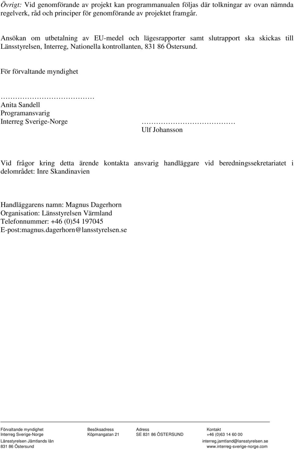 För förvaltande myndighet Anita Sandell Programansvarig Interreg Sverige-Norge Ulf Johansson Vid frågor kring detta ärende kontakta ansvarig handläggare vid beredningssekretariatet i delområdet: Inre