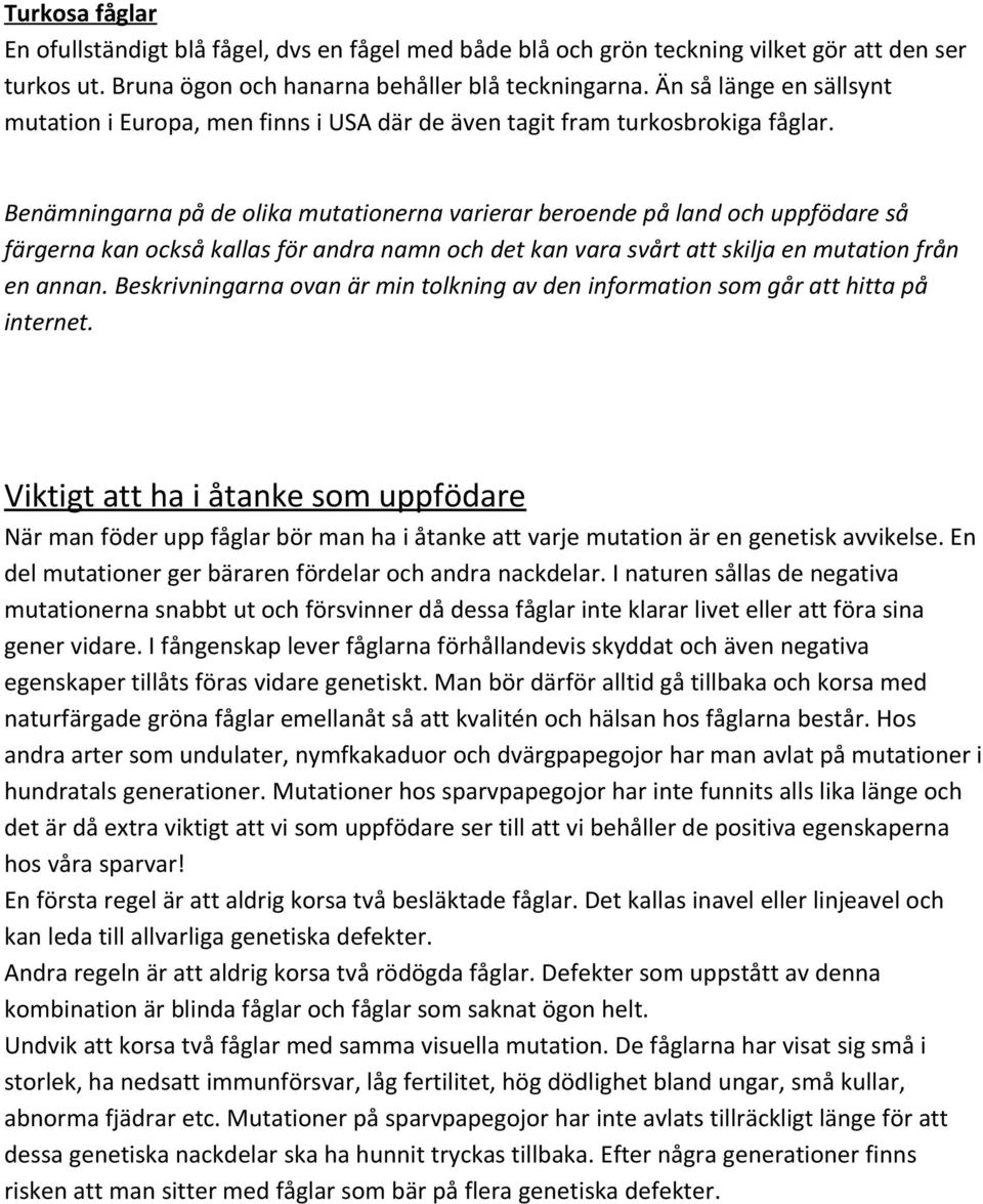 Benämningarna på de olika mutationerna varierar beroende på land och uppfödare så färgerna kan också kallas för andra namn och det kan vara svårt att skilja en mutation från en annan.