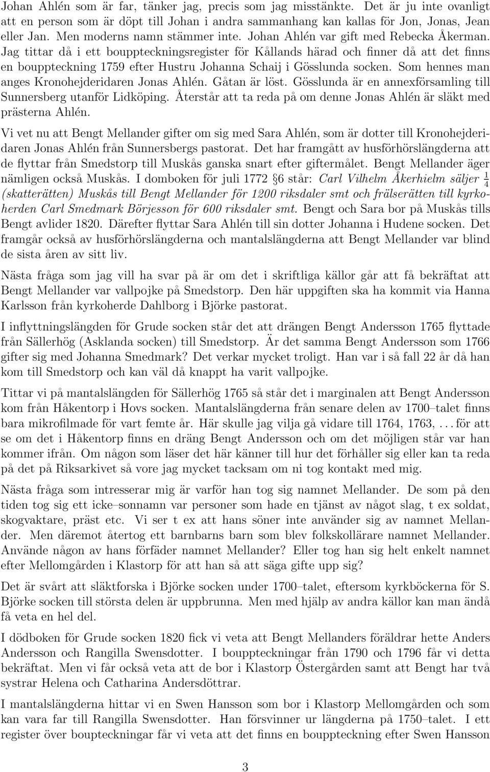 Jag tittar då i ett bouppteckningsregister för Kållands härad och finner då att det finns en bouppteckning 1759 efter Hustru Johanna Schaij i Gösslunda socken.