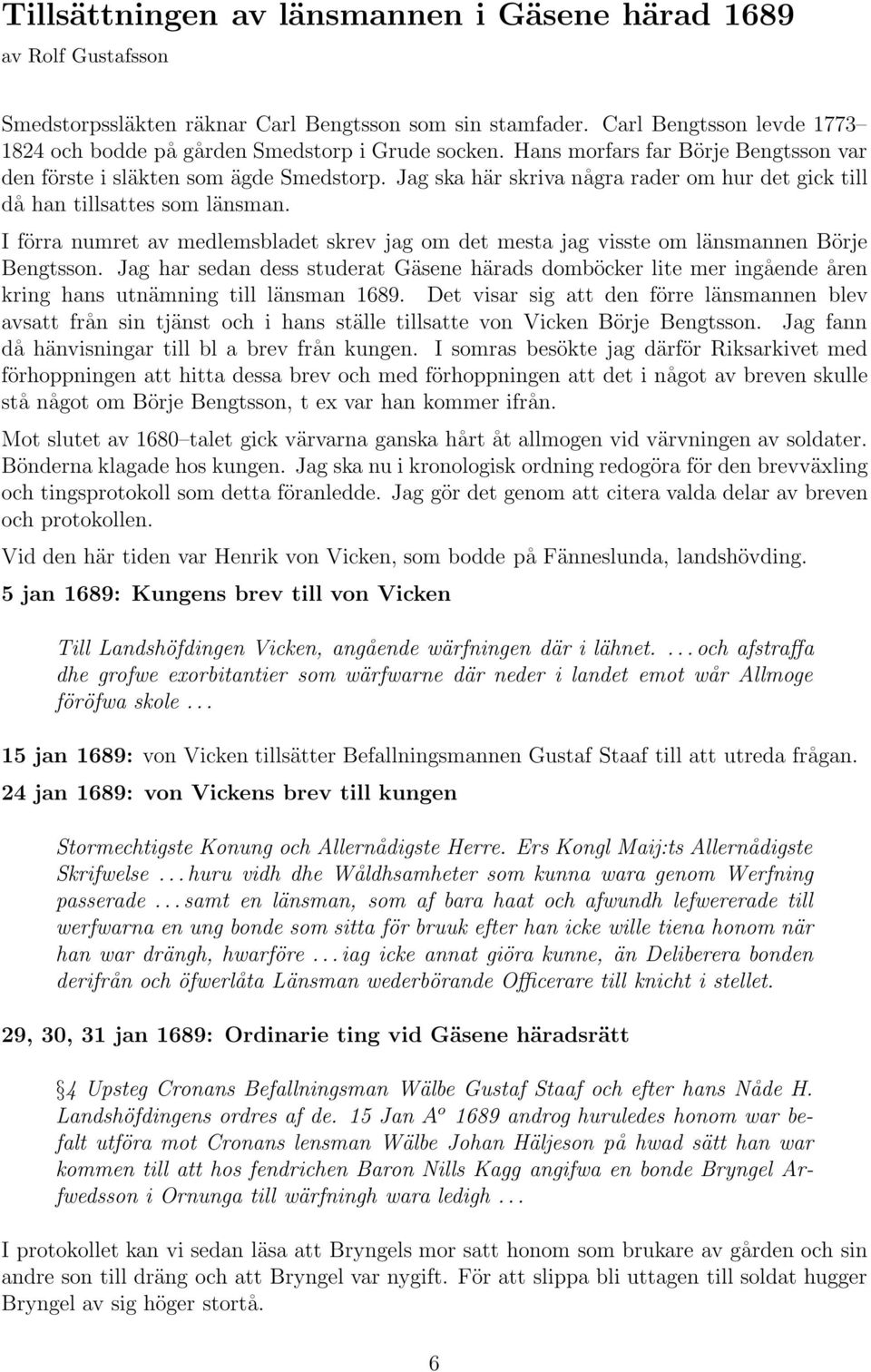 Jag ska här skriva några rader om hur det gick till då han tillsattes som länsman. I förra numret av medlemsbladet skrev jag om det mesta jag visste om länsmannen Börje Bengtsson.