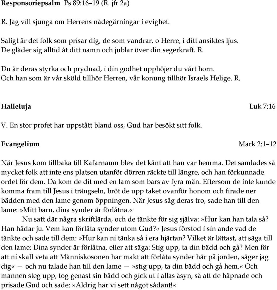 Och han som är vår sköld tillhör Herren, vår konung tillhör Israels Helige. R. Halleluja Luk 7:16 V. En stor profet har uppstått bland oss, Gud har besökt sitt folk.