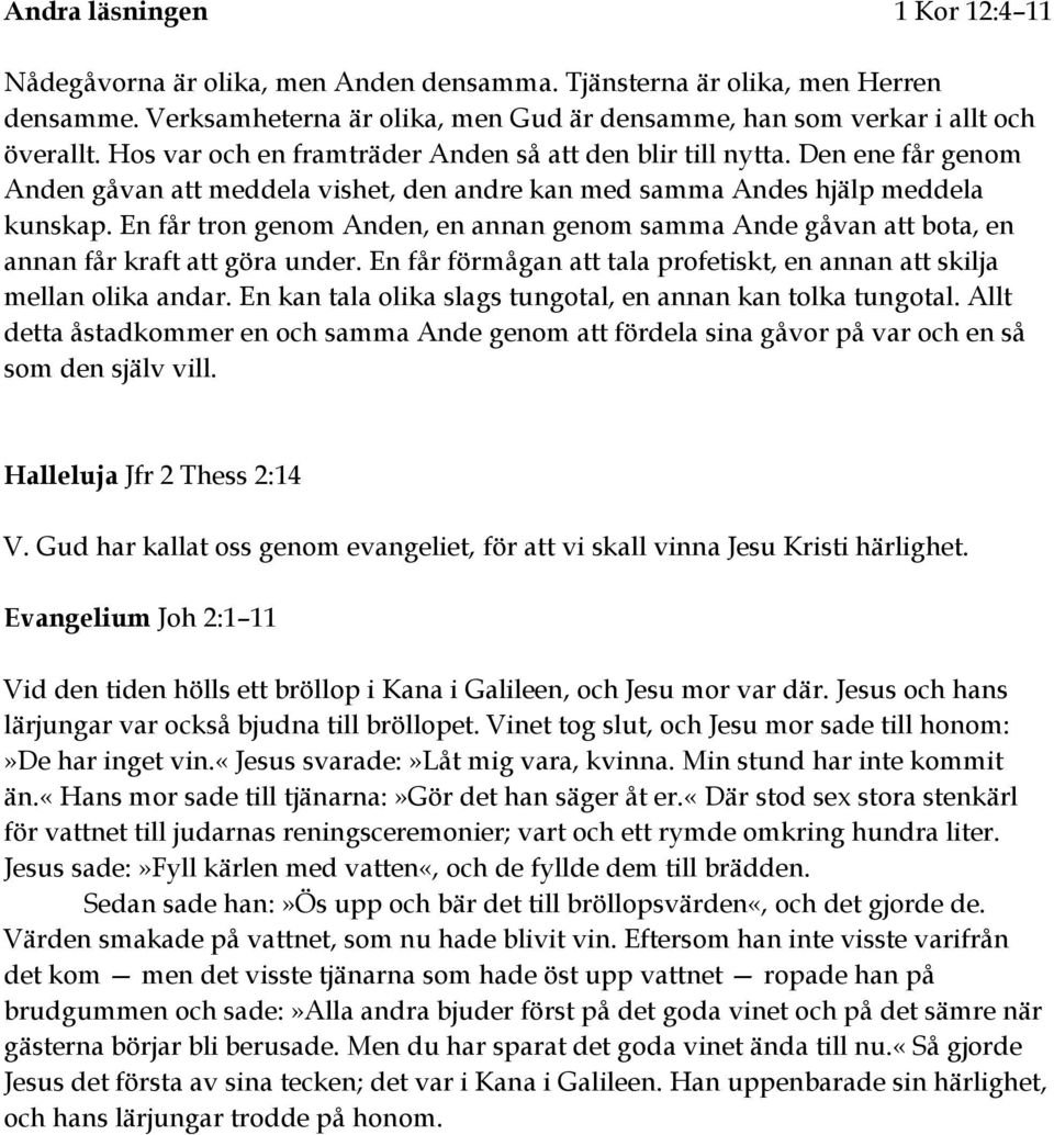 En får tron genom Anden, en annan genom samma Ande gåvan att bota, en annan får kraft att göra under. En får förmågan att tala profetiskt, en annan att skilja mellan olika andar.