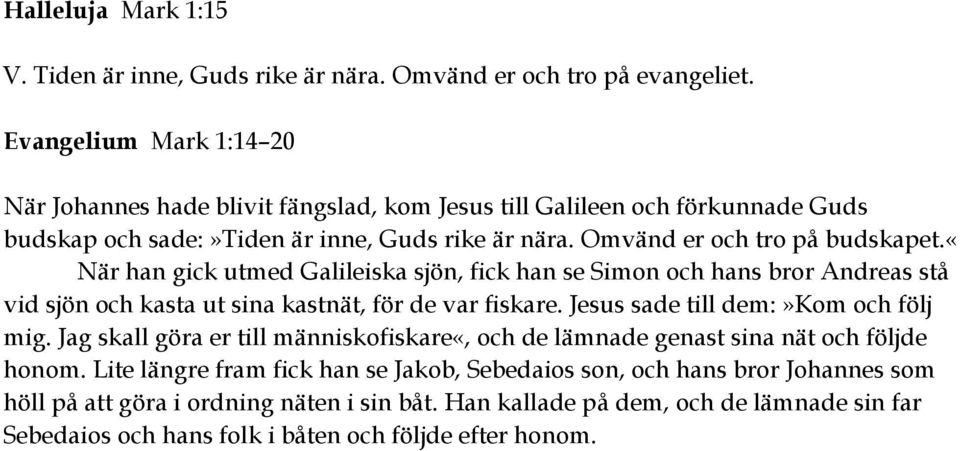 «när han gick utmed Galileiska sjön, fick han se Simon och hans bror Andreas stå vid sjön och kasta ut sina kastnät, för de var fiskare. Jesus sade till dem:»kom och följ mig.
