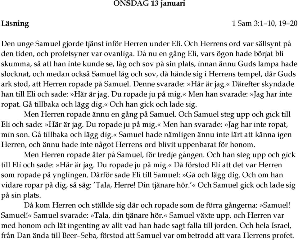 Herrens tempel, där Guds ark stod, att Herren ropade på Samuel. Denne svarade:»här är jag.«därefter skyndade han till Eli och sade:»här är jag. Du ropade ju på mig.