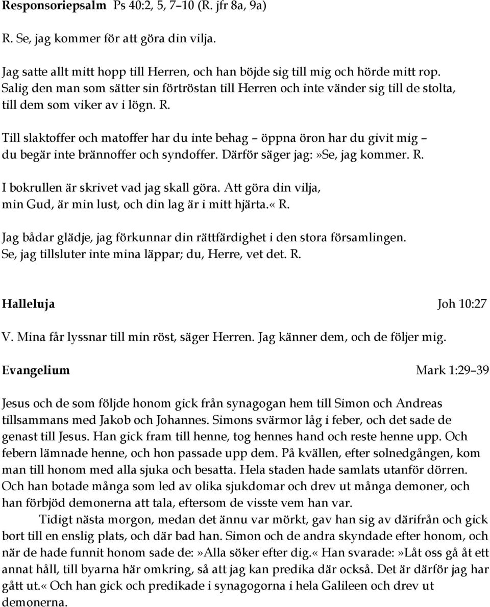 Till slaktoffer och matoffer har du inte behag öppna öron har du givit mig du begär inte brännoffer och syndoffer. Därför säger jag:»se, jag kommer. R. I bokrullen är skrivet vad jag skall göra.