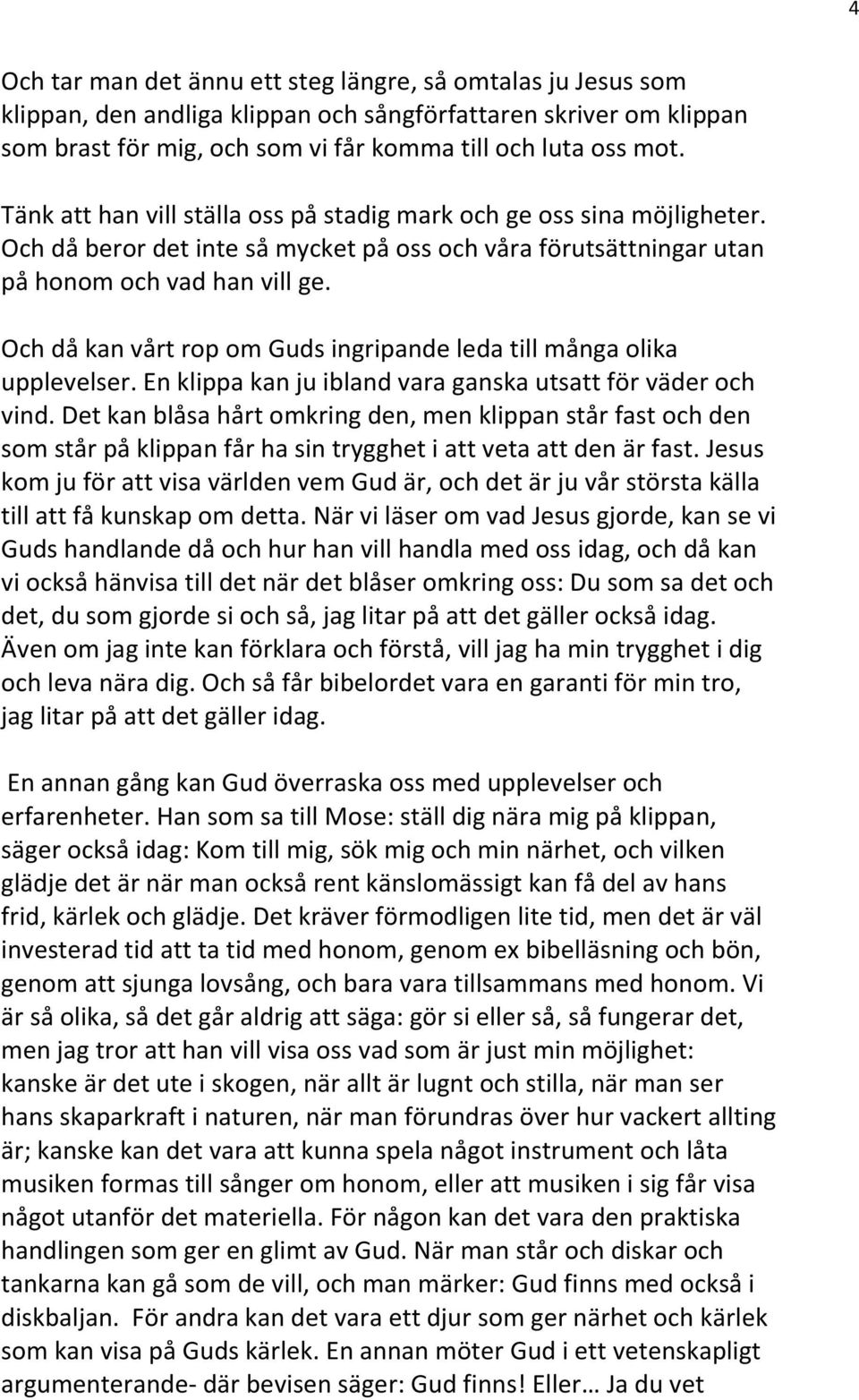 Och då kan vårt rop om Guds ingripande leda till många olika upplevelser. En klippa kan ju ibland vara ganska utsatt för väder och vind.