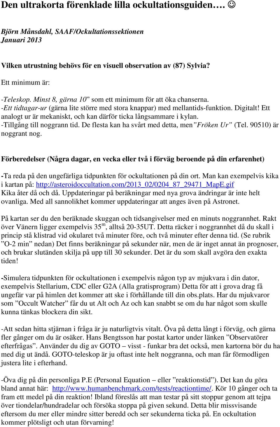 Ett analogt ur är mekaniskt, och kan därför ticka långsammare i kylan. -Tillgång till noggrann tid. De flesta kan ha svårt med detta, men Fröken Ur (Tel. 90510) är noggrant nog.