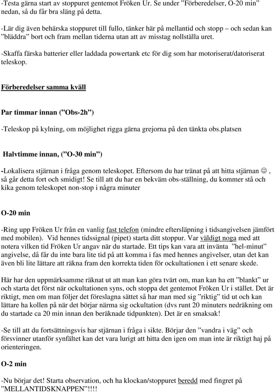 -Skaffa färska batterier eller laddada powertank etc för dig som har motoriserat/datoriserat teleskop.