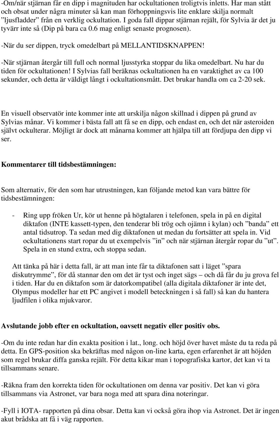 I goda fall dippar stjärnan rejält, för Sylvia är det ju tyvärr inte så (Dip på bara ca 0.6 mag enligt senaste prognosen). -När du ser dippen, tryck omedelbart på MELLANTIDSKNAPPEN!