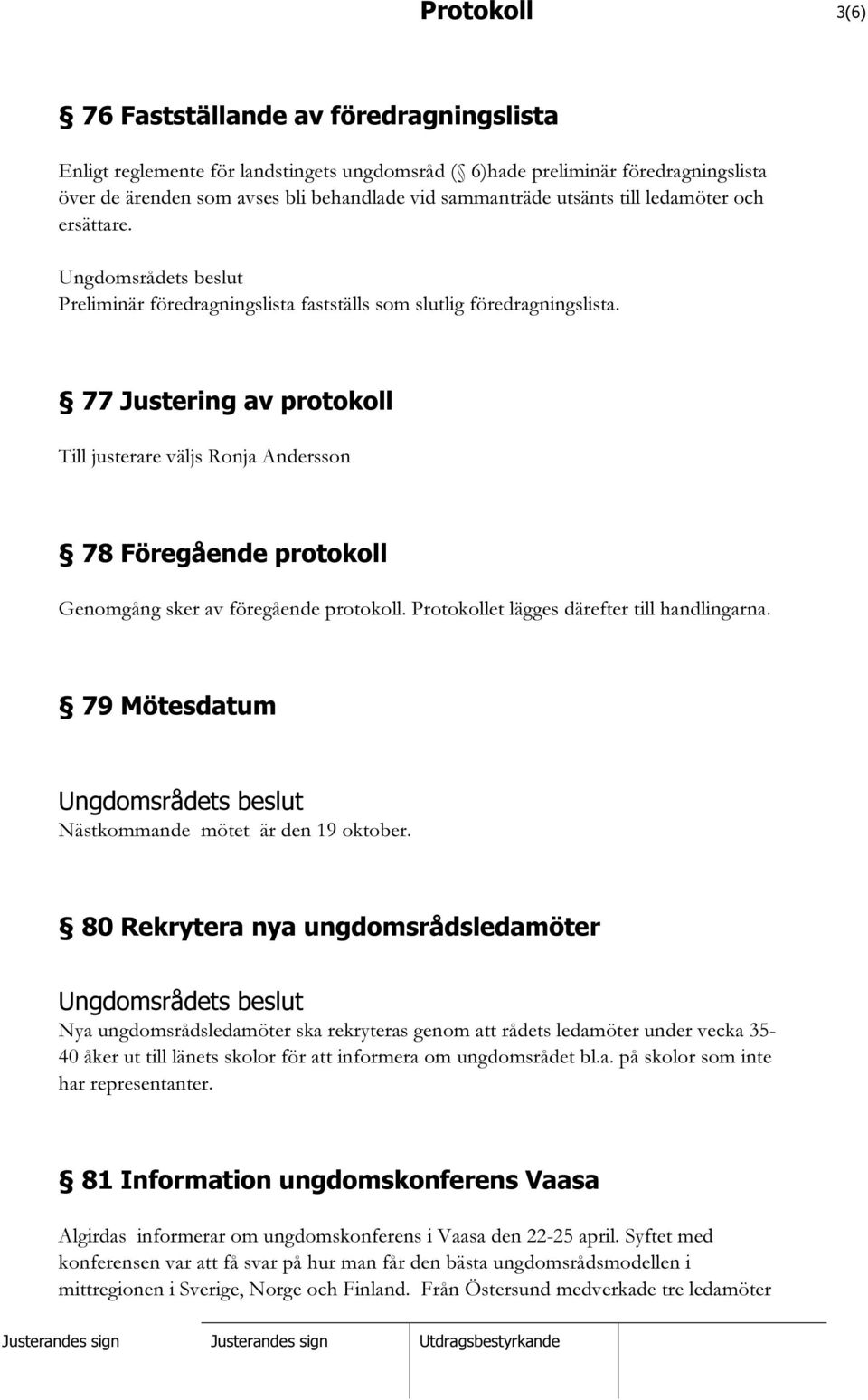 77 Justering av protokoll Till justerare väljs 78 Föregående protokoll Genomgång sker av föregående protokoll. Protokollet lägges därefter till handlingarna.