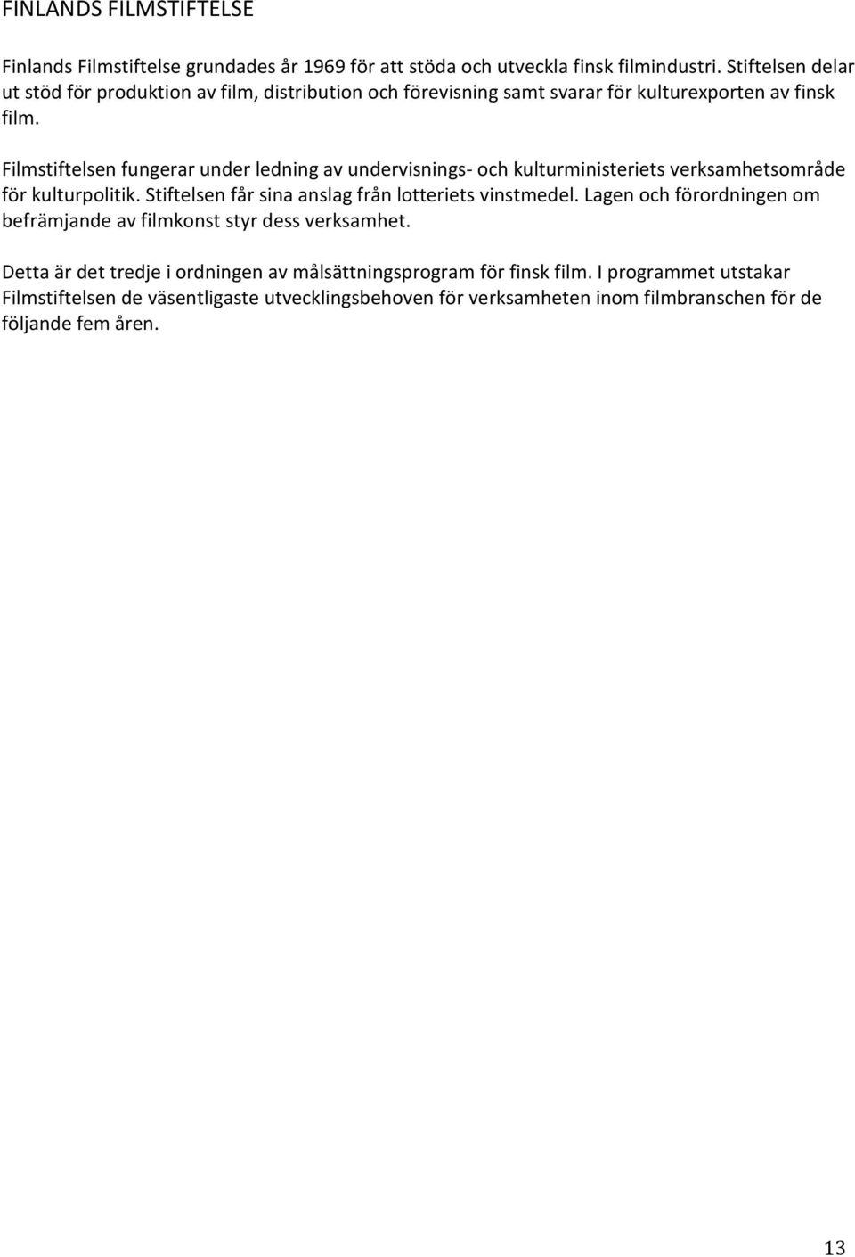 Filmstiftelsen fungerar under ledning av undervisnings- och kulturministeriets verksamhetsområde för kulturpolitik. Stiftelsen får sina anslag från lotteriets vinstmedel.