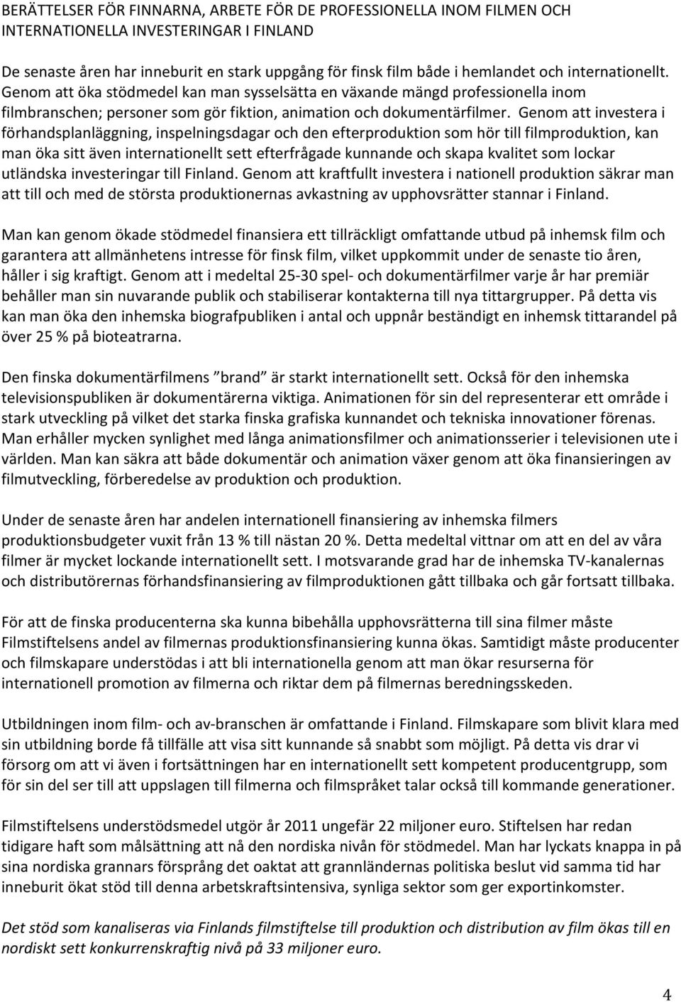 Genom att investera i förhandsplanläggning, inspelningsdagar och den efterproduktion som hör till filmproduktion, kan man öka sitt även internationellt sett efterfrågade kunnande och skapa kvalitet
