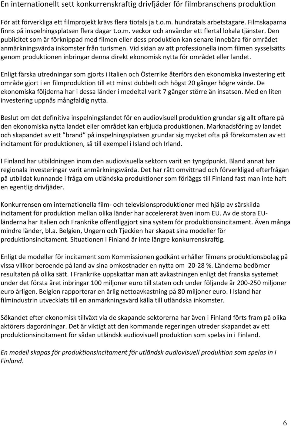 Den publicitet som är förknippad med filmen eller dess produktion kan senare innebära för området anmärkningsvärda inkomster från turismen.