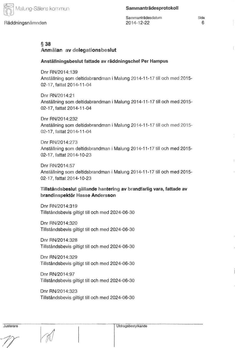 deltidabrandman i Malung 2014-11-17 till och med 2015-02-17, fattat 2014-11-04 Dnr RN/2014:273 Anställning som deltidsbrandman i Malung 2014-11-17 till och med 2015-02-17, fattat 2014-10-23 Dnr