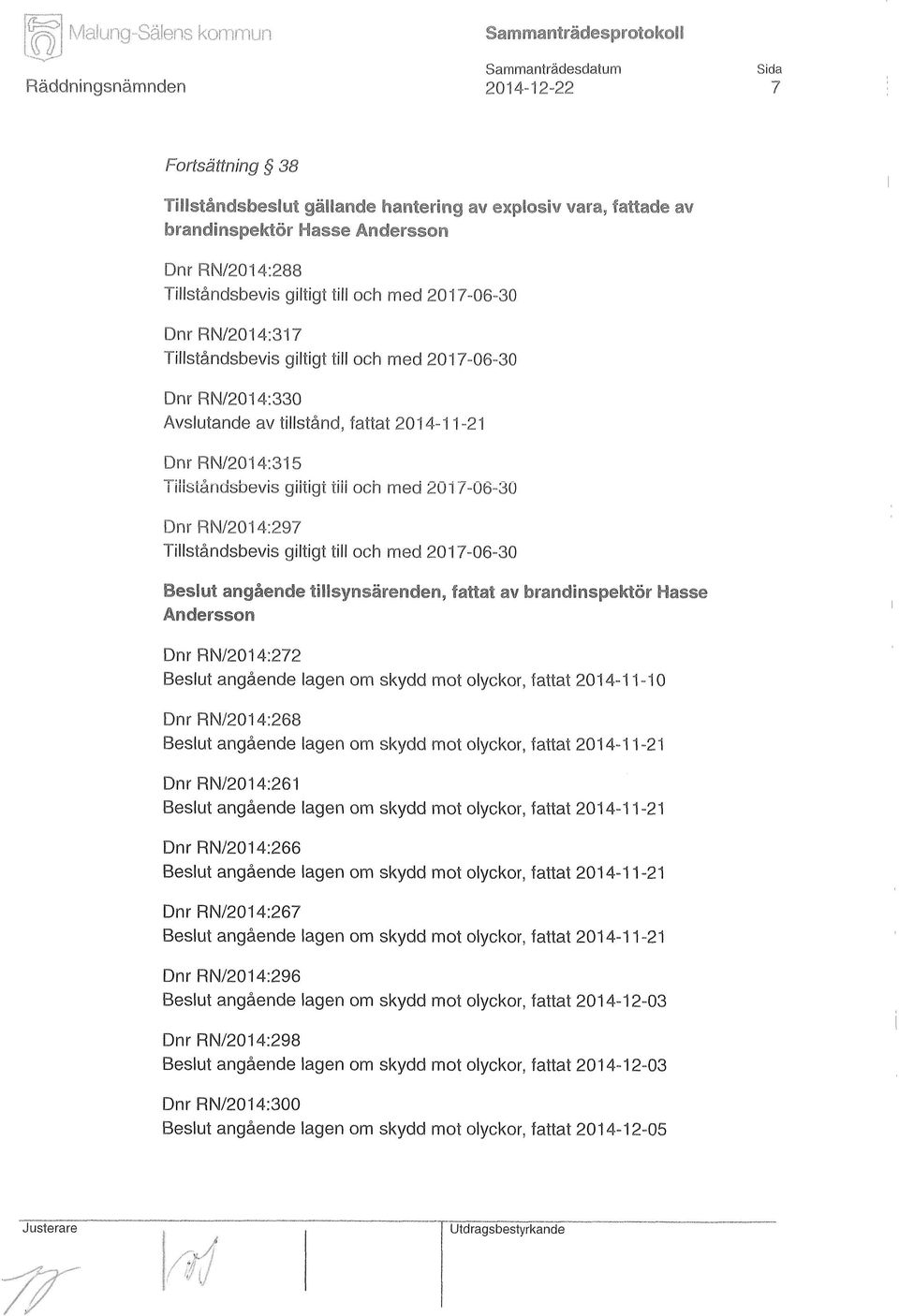 och med 2017-06-30 Dnr RN/2014:297 Tillståndsbevis giltigt till och med 2017-06-30 Beslut angående tillsynsärenden, fattat av brandinspektör Hasse Andersson Dnr RN/2014:272 Beslut angående lagen om