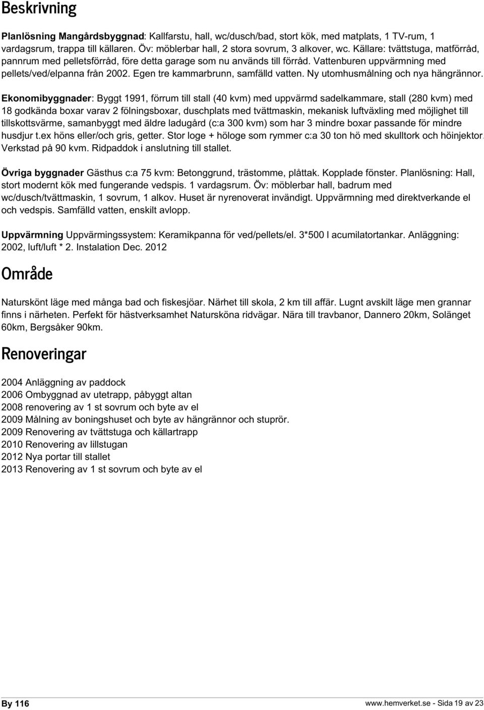 Egen tre kammarbrunn, samfälld vatten. Ny utomhusmålning och nya hängrännor.