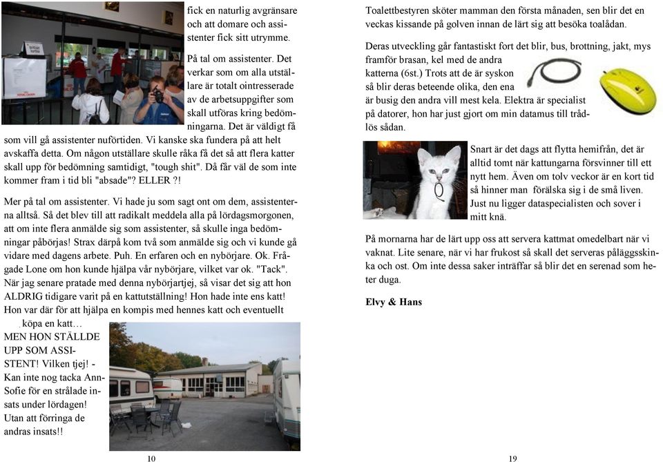 Vi kanske ska fundera på att helt avskaffa detta. Om någon utställare skulle råka få det så att flera katter skall upp för bedömning samtidigt, "tough shit".