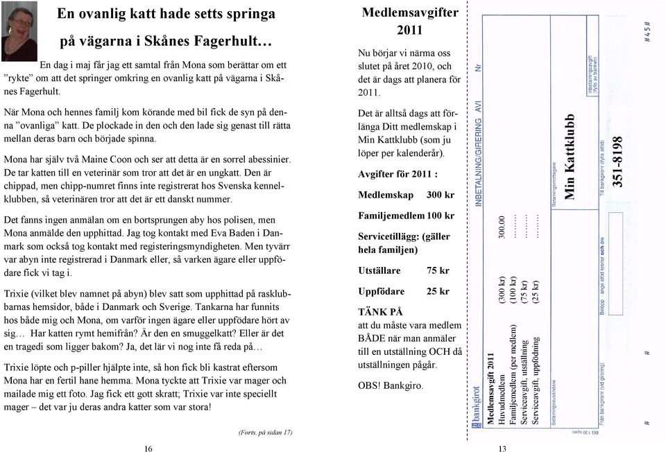 dag i maj får jag ett samtal från Mona som berättar om ett rykte om att det springer omkring en ovanlig katt på vägarna i Skånes Fagerhult.