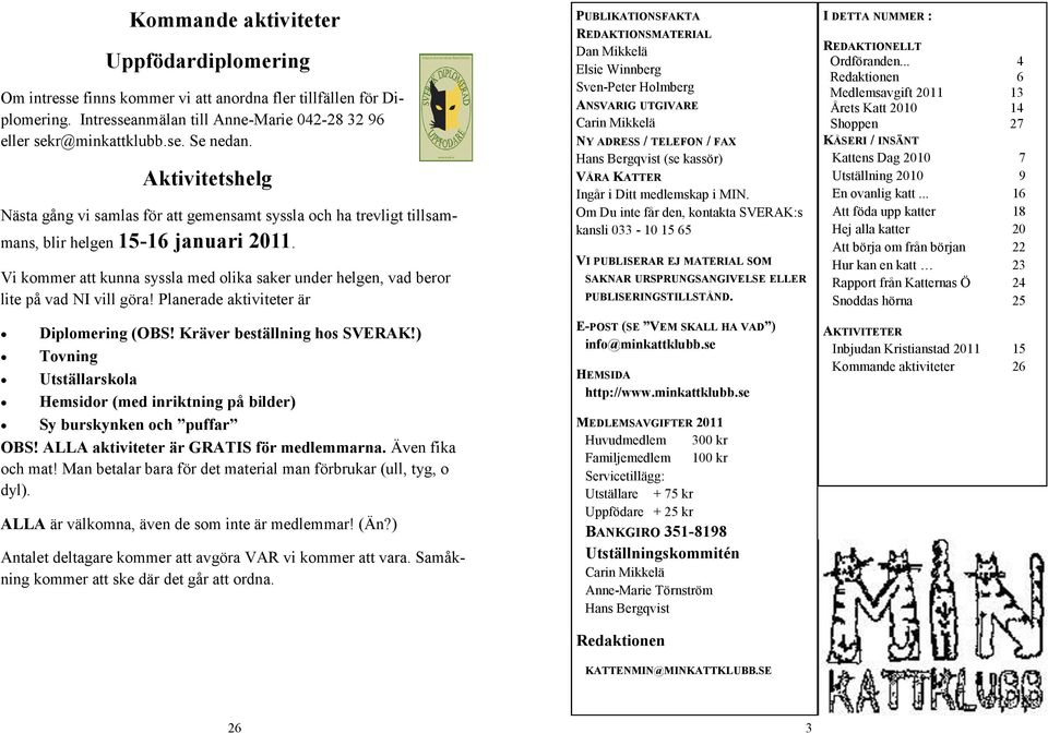 Vi kommer att kunna syssla med olika saker under helgen, vad beror lite på vad NI vill göra! Planerade aktiviteter är Diplomering (OBS! Kräver beställning hos SVERAK!