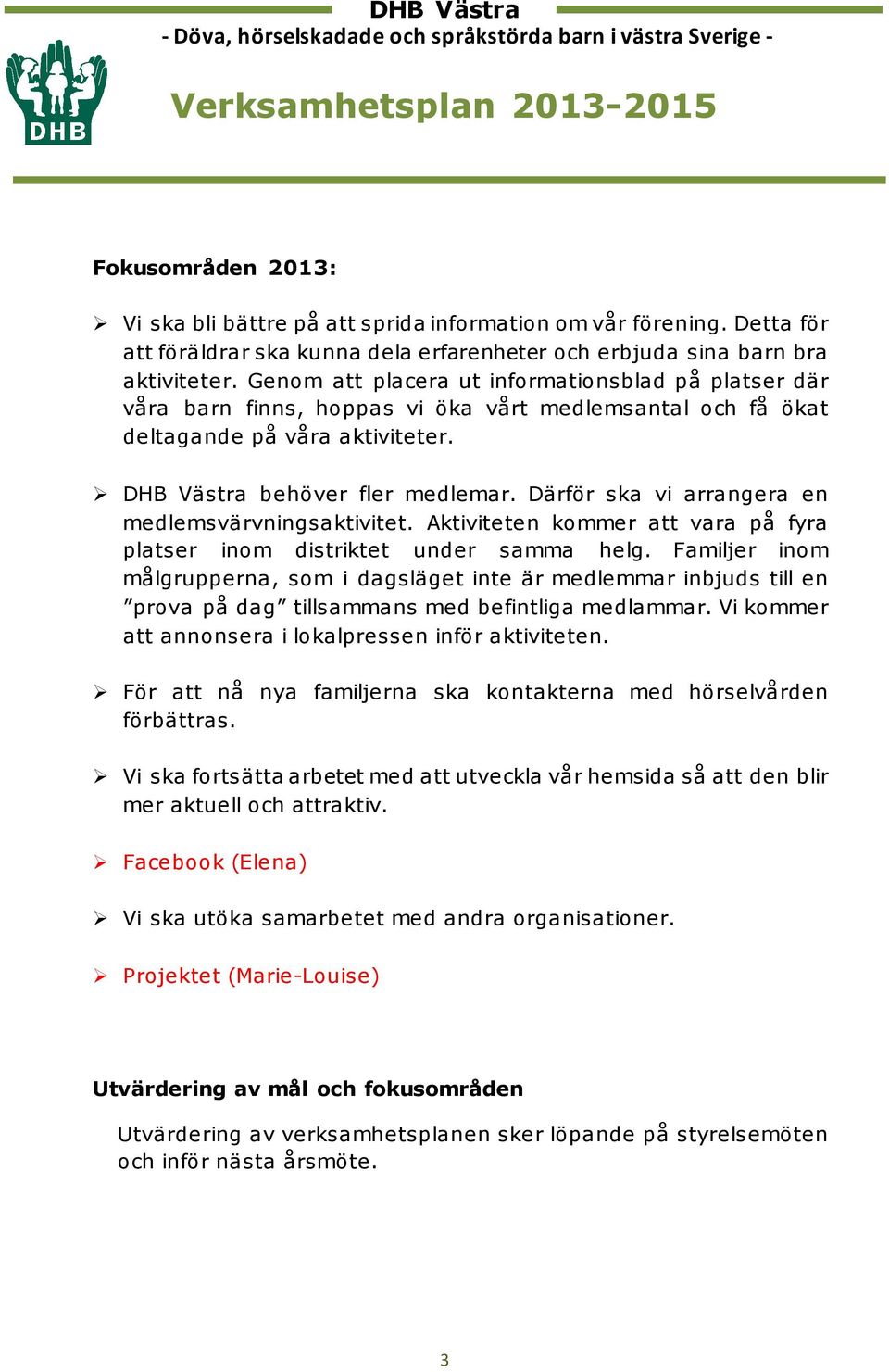 Därför ska vi arrangera en medlemsvärvningsaktivitet. Aktiviteten kommer att vara på fyra platser inom distriktet under samma helg.