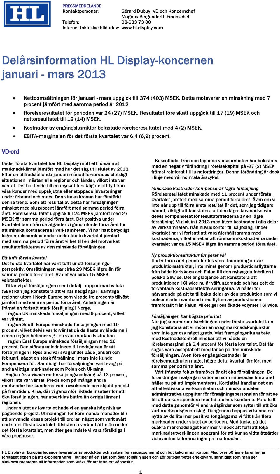 Detta motsvarar en minskning med 7 procent jämfört med samma period år 2012. Rörelseresultatet för perioden var 24 (27) MSEK.