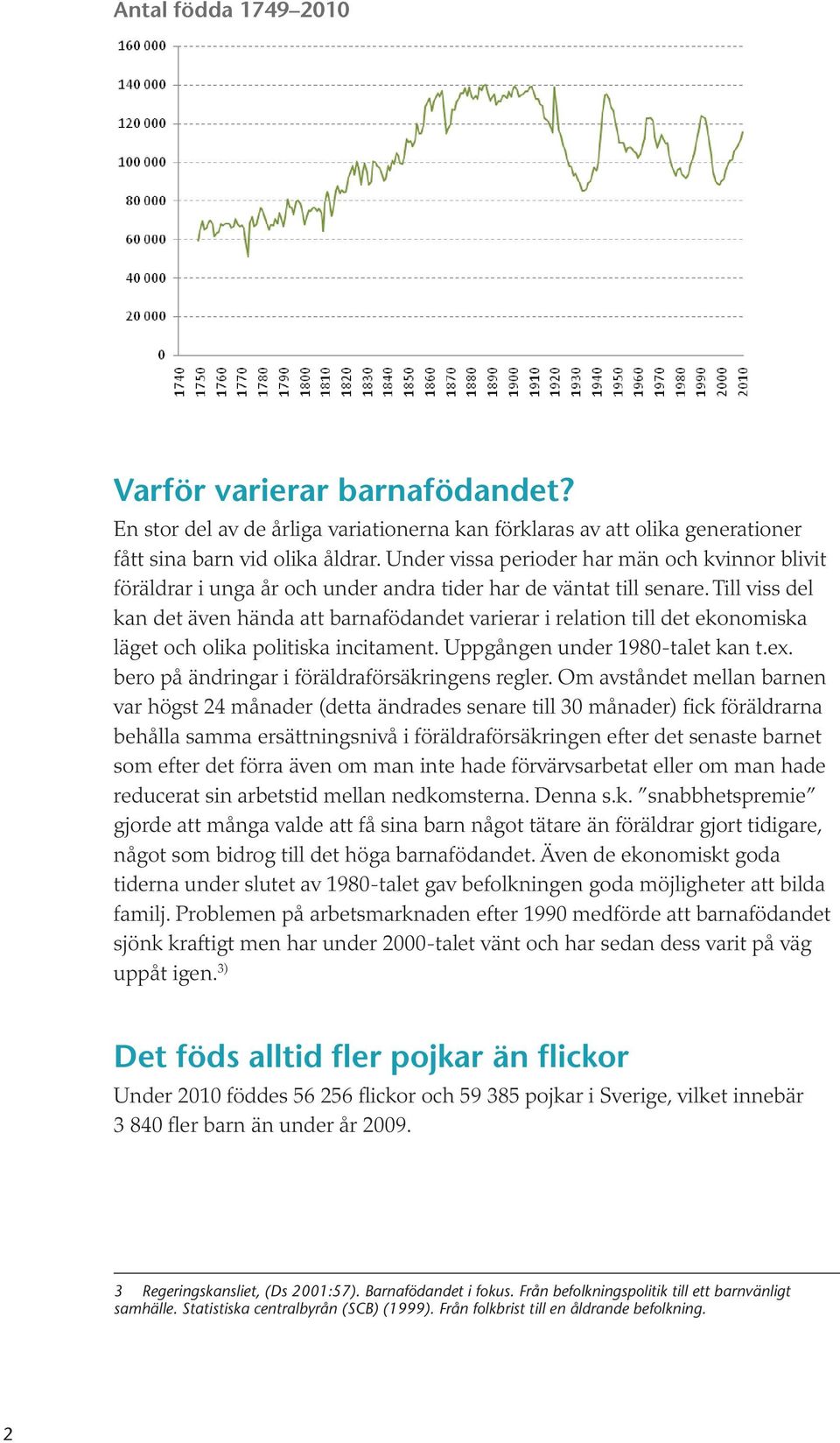 Till viss del kan det även hända att barnafödandet varierar i relation till det ekonomiska läget och olika politiska incitament. Uppgången under 1980-talet kan t.ex.