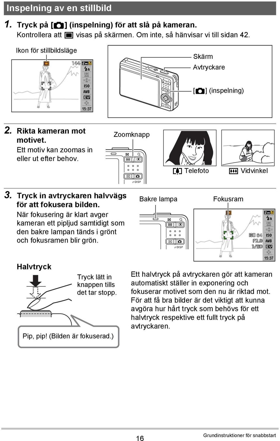 Tryck in avtryckaren halvvägs för att fokusera bilden. När fokusering är klart avger kameran ett pipljud samtidigt som den bakre lampan tänds i grönt och fokusramen blir grön.