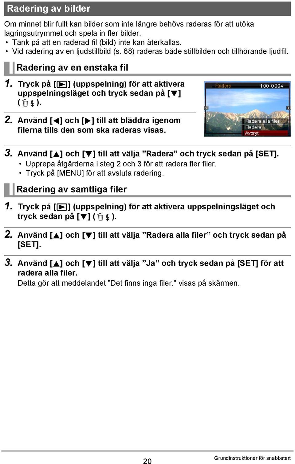 Tryck på [p] (uppspelning) för att aktivera uppspelningsläget och tryck sedan på [2] ( ). 2. Använd [4] och [6] till att bläddra igenom filerna tills den som ska raderas visas. 3.