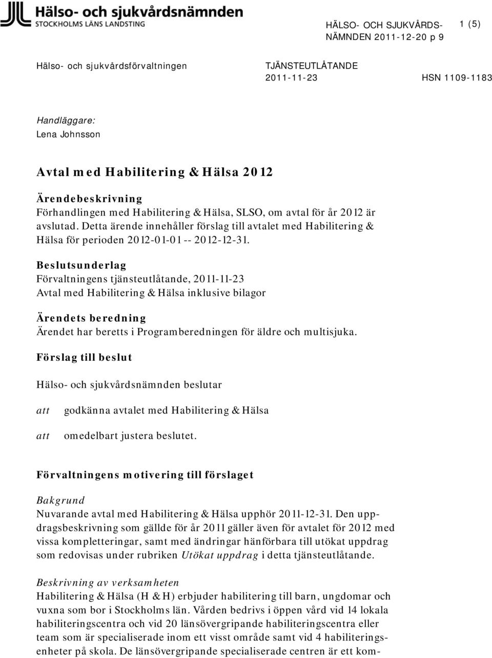 Beslutsunderlag Förvaltningens tjänsteutlåtande, 2011-11-23 Avtal med Habilitering & Hälsa inklusive bilagor Ärendets beredning Ärendet har beretts i Programberedningen för äldre och multisjuka.