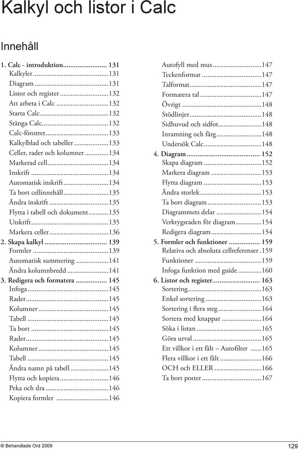 ..135 Flytta i tabell och dokument...135 Utskrift...135 Markera celler...136 2. Skapa kalkyl... 139 Formler...139 Automatisk summering...141 Ändra kolumnbredd...141 3. Redigera och formatera.