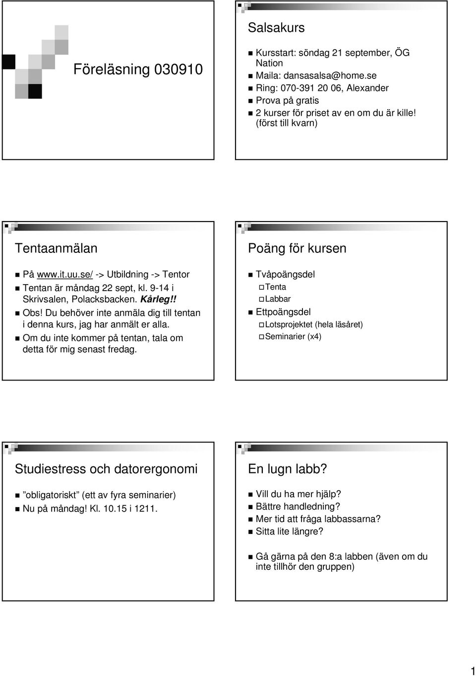 Du behöver inte anmäla dig till tentan i denna kurs, jag har anmält er alla. Om du inte kommer på tentan, tala om detta för mig senast fredag.