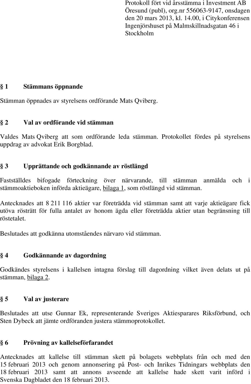 2 Val av ordförande vid stämman Valdes Mats Qviberg att som ordförande leda stämman. Protokollet fördes på styrelsens uppdrag av advokat Erik Borgblad.