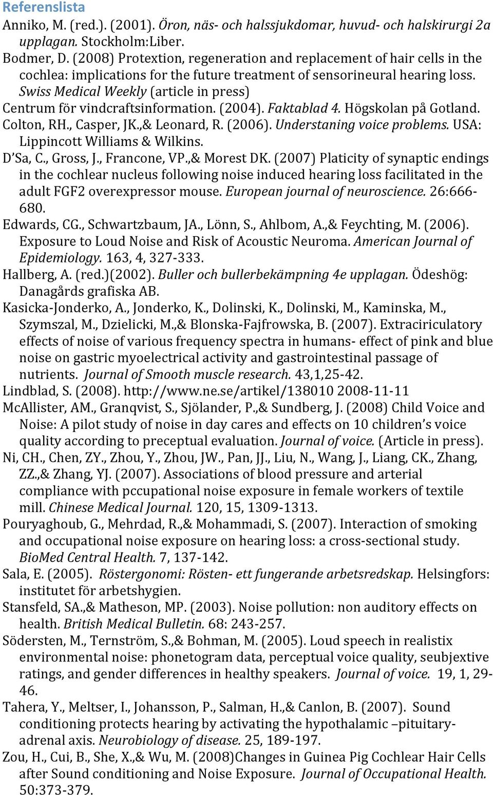 (2004).Faktablad4.HögskolanpåGotland. Colton,RH.,Casper,JK.,&Leonard,R.(2006).Understaningvoiceproblems.USA: LippincottWilliams&Wilkins. D Sa,C.,Gross,J.,Francone,VP.,&MorestDK.